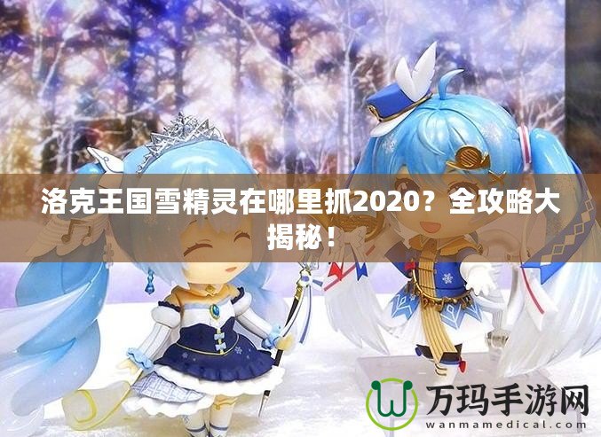 洛克王國雪精靈在哪里抓2020？全攻略大揭秘！