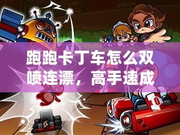 跑跑卡丁車怎么雙噴連漂，高手速成技巧全解析