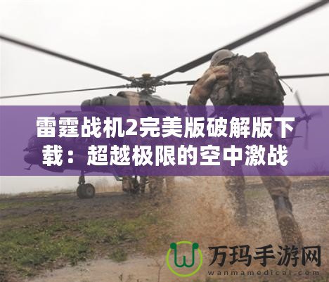 雷霆戰(zhàn)機(jī)2完美版破解版下載：超越極限的空中激戰(zhàn)體驗(yàn)！