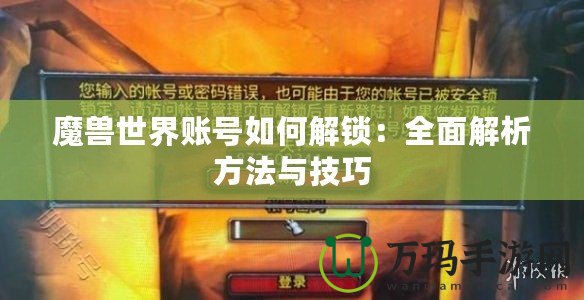 魔獸世界賬號(hào)如何解鎖：全面解析方法與技巧