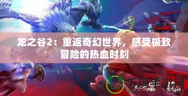 龍之谷2：重返奇幻世界，感受極致冒險的熱血時刻