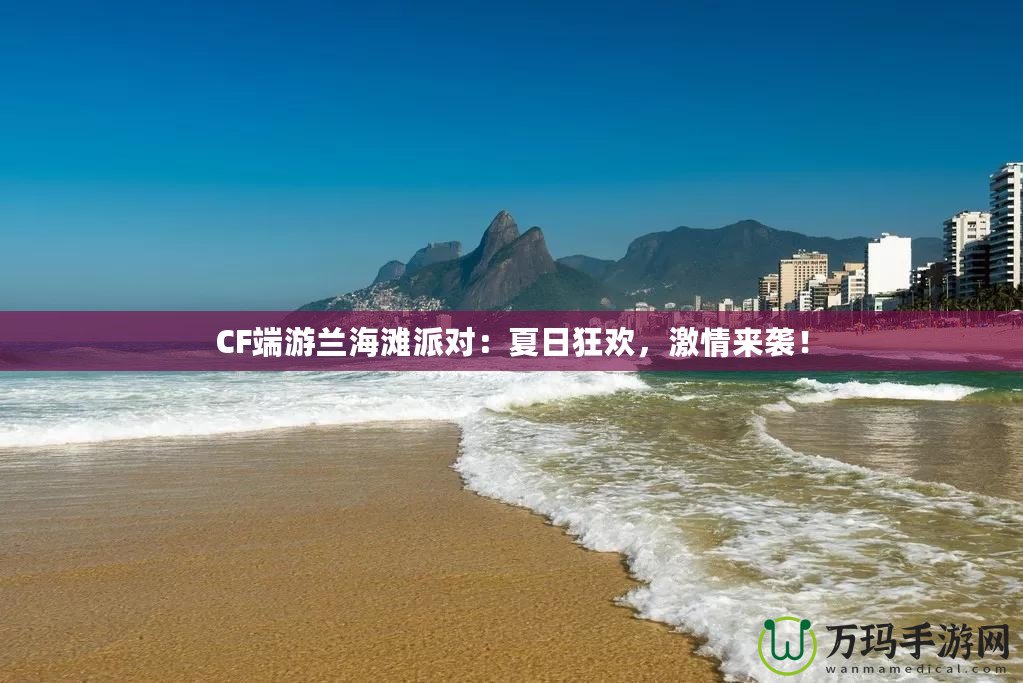 CF端游蘭海灘派對：夏日狂歡，激情來襲！