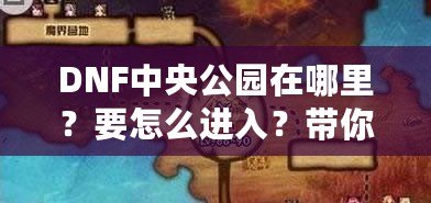 DNF中央公園在哪里？要怎么進(jìn)入？帶你深入探索DNF新地圖！