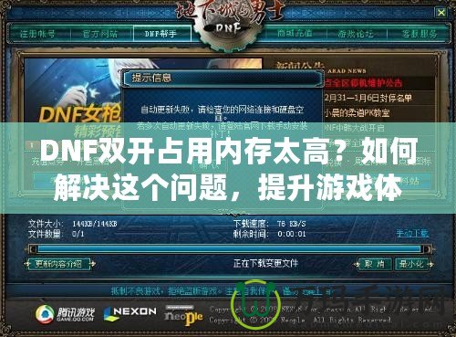 DNF雙開占用內(nèi)存太高？如何解決這個問題，提升游戲體驗！