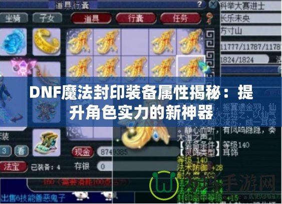 DNF魔法封印裝備屬性揭秘：提升角色實力的新神器