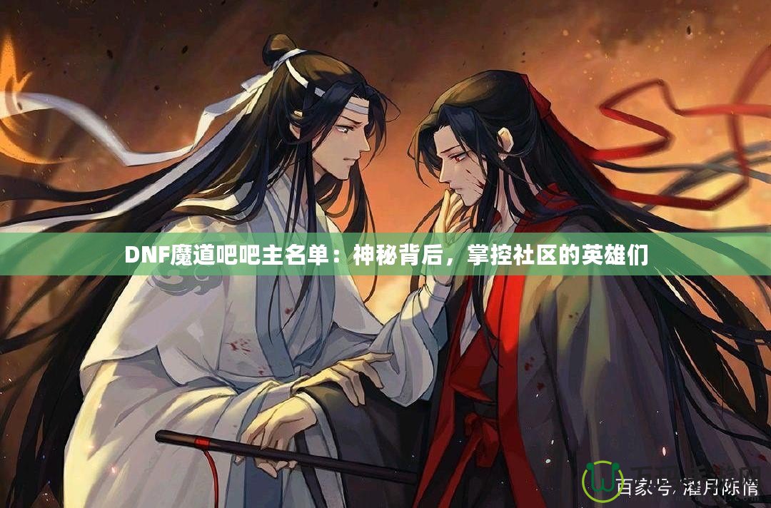 DNF魔道吧吧主名單：神秘背后，掌控社區(qū)的英雄們