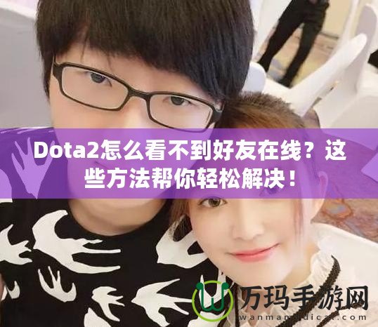 Dota2怎么看不到好友在線？這些方法幫你輕松解決！