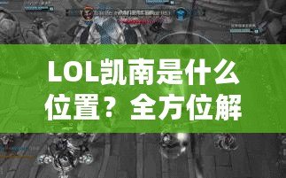 LOL凱南是什么位置？全方位解析這個(gè)神奇英雄的游戲定位