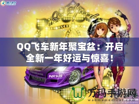 QQ飛車新年聚寶盆：開啟全新一年好運(yùn)與驚喜！