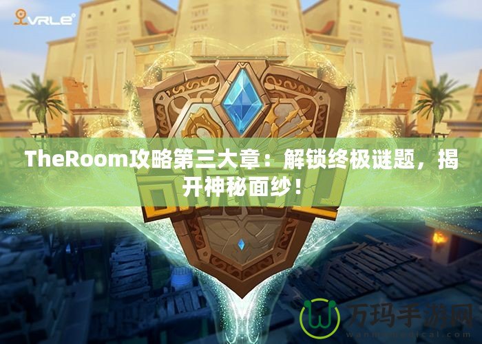 TheRoom攻略第三大章：解鎖終極謎題，揭開神秘面紗！