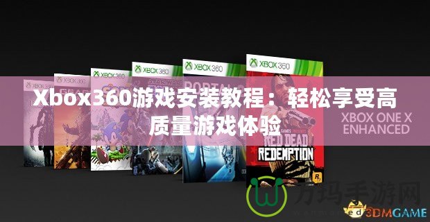 Xbox360游戲安裝教程：輕松享受高質(zhì)量游戲體驗(yàn)