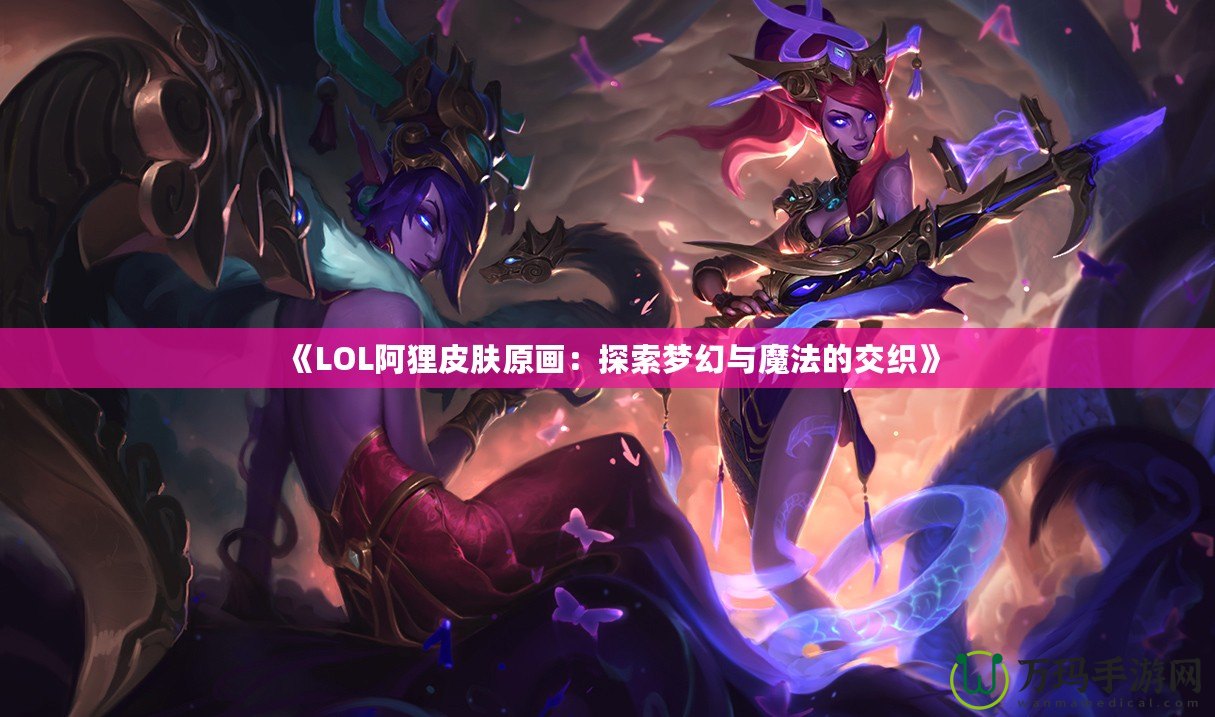 《LOL阿貍皮膚原畫：探索夢幻與魔法的交織》