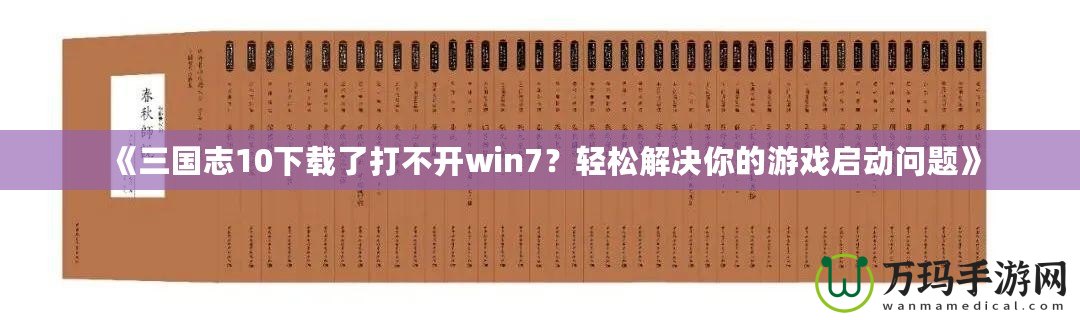 《三國志10下載了打不開win7？輕松解決你的游戲啟動問題》