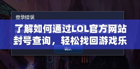 了解如何通過LOL官方網(wǎng)站封號(hào)查詢，輕松找回游戲樂趣