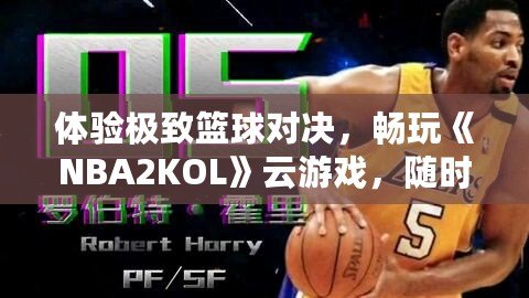 體驗極致籃球?qū)Q，暢玩《NBA2KOL》云游戲，隨時隨地盡享頂級賽事