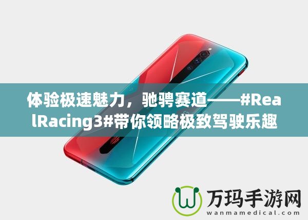 體驗(yàn)極速魅力，馳騁賽道——#RealRacing3#帶你領(lǐng)略極致駕駛樂趣