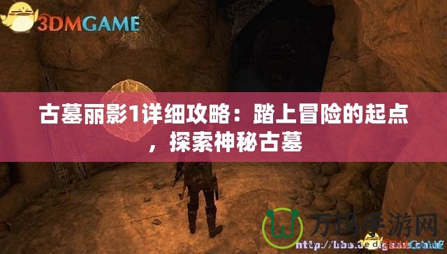 古墓麗影1詳細(xì)攻略：踏上冒險的起點，探索神秘古墓