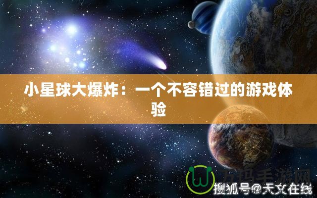 小星球大爆炸：一個不容錯過的游戲體驗(yàn)