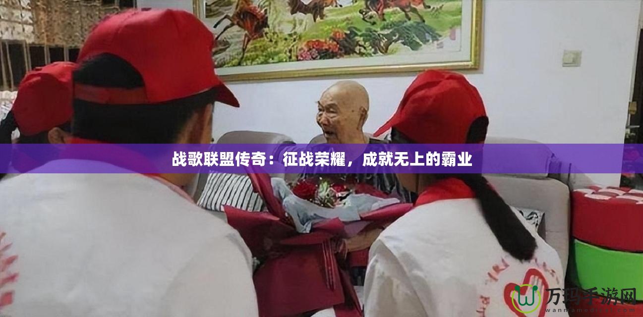 戰(zhàn)歌聯(lián)盟傳奇：征戰(zhàn)榮耀，成就無上的霸業(yè)