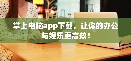 掌上電腦app下載，讓你的辦公與娛樂更高效！