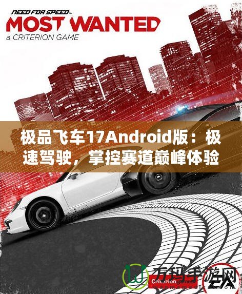 極品飛車17Android版：極速駕駛，掌控賽道巔峰體驗(yàn)