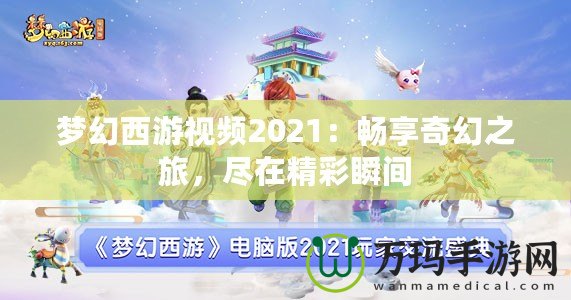 夢(mèng)幻西游視頻2021：暢享奇幻之旅，盡在精彩瞬間