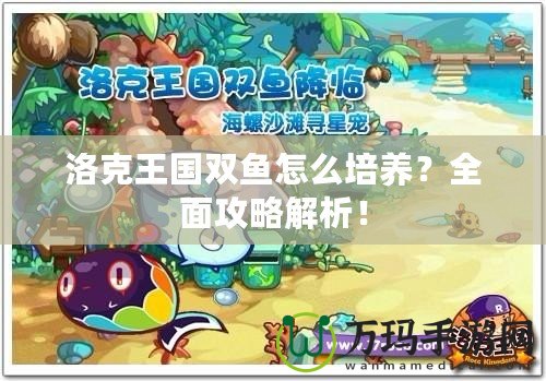 洛克王國(guó)雙魚怎么培養(yǎng)？全面攻略解析！