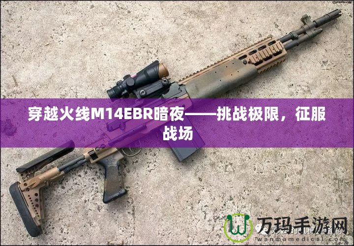 穿越火線M14EBR暗夜——挑戰(zhàn)極限，征服戰(zhàn)場