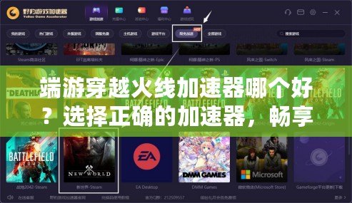 端游穿越火線加速器哪個(gè)好？選擇正確的加速器，暢享無延遲游戲體驗(yàn)