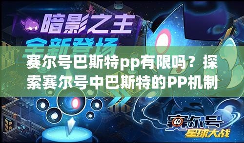 賽爾號巴斯特pp有限嗎？探索賽爾號中巴斯特的PP機制與策略