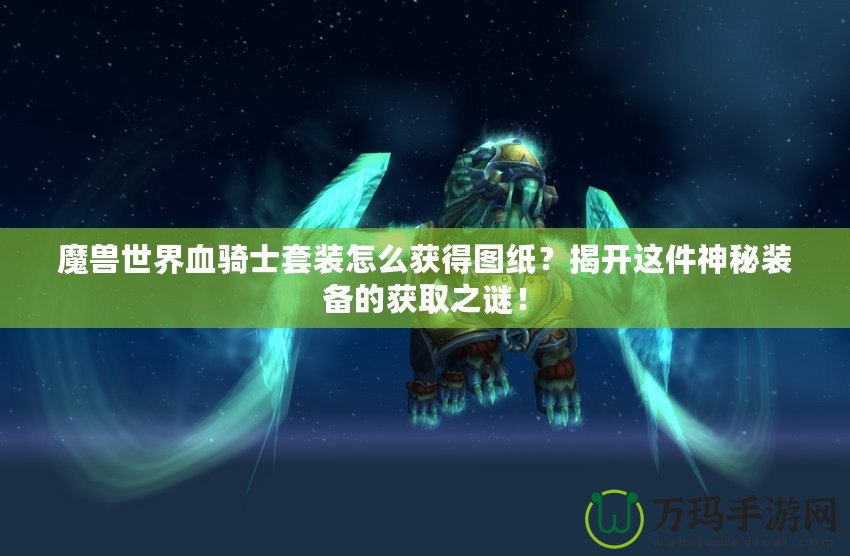 魔獸世界血騎士套裝怎么獲得圖紙？揭開這件神秘裝備的獲取之謎！