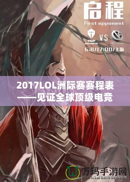 2017LOL洲際賽賽程表——見證全球頂級電競賽事的巔峰對決