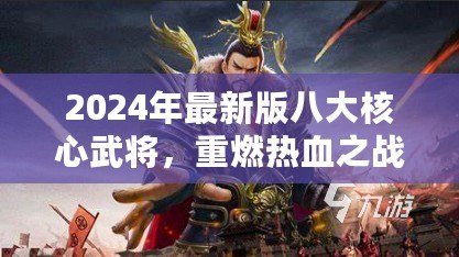 2024年最新版八大核心武將，重燃熱血之戰(zhàn)！