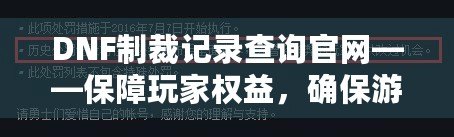 DNF制裁記錄查詢官網(wǎng)——保障玩家權(quán)益，確保游戲公平