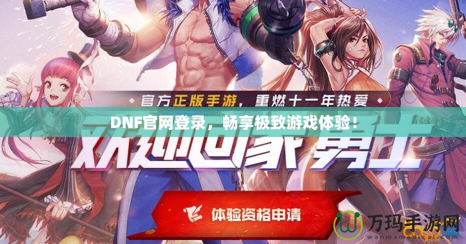 DNF官網(wǎng)登錄，暢享極致游戲體驗！