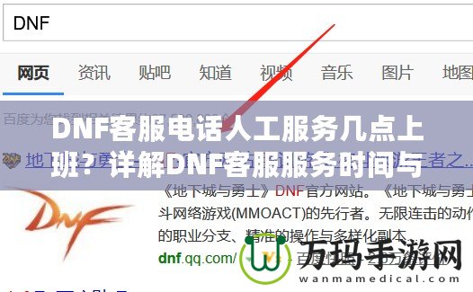 DNF客服電話人工服務(wù)幾點上班？詳解DNF客服服務(wù)時間與常見問題解答