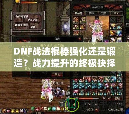 DNF戰(zhàn)法棍棒強化還是鍛造？戰(zhàn)力提升的終極抉擇！