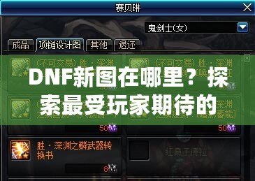 DNF新圖在哪里？探索最受玩家期待的地下城新地圖！