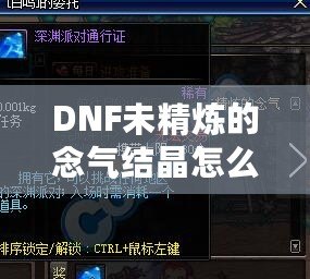 DNF未精煉的念氣結(jié)晶怎么用？探索其神秘作用與隱藏價值