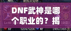 DNF武神是哪個(gè)職業(yè)的？揭秘DNF武神背后的強(qiáng)大力量