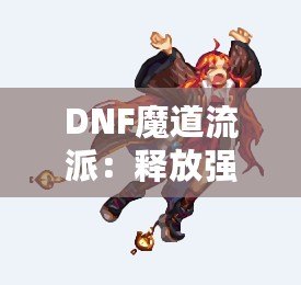 DNF魔道流派：釋放強力魔法，主宰戰(zhàn)場的巔峰之選