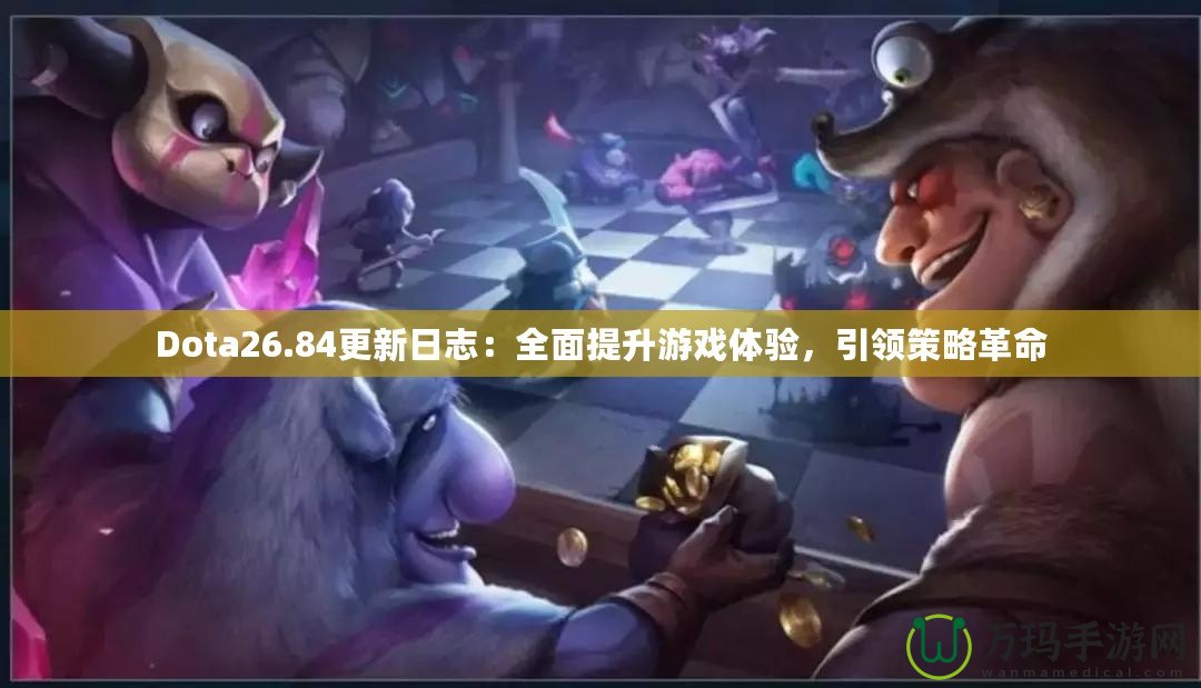 Dota26.84更新日志：全面提升游戲體驗，引領策略革命