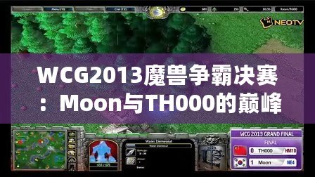 WCG2013魔獸爭霸決賽：Moon與TH000的巔峰對決，英雄們的戰(zhàn)斗傳說