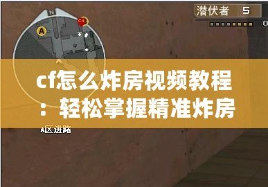 cf怎么炸房視頻教程：輕松掌握精準炸房技巧，成為爆破高手！