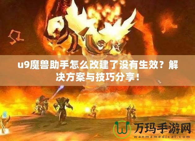 u9魔獸助手怎么改建了沒(méi)有生效？解決方案與技巧分享！