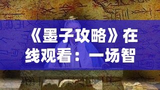 《墨子攻略》在線觀看：一場(chǎng)智勇交織的歷史大戲，點(diǎn)燃你的心靈激情！