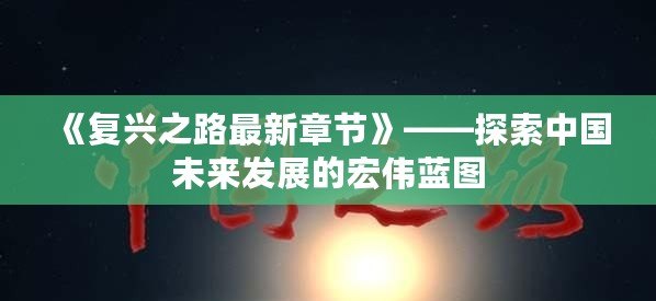 《復(fù)興之路最新章節(jié)》——探索中國(guó)未來(lái)發(fā)展的宏偉藍(lán)圖