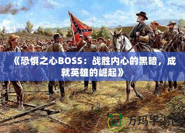 《恐懼之心BOSS：戰(zhàn)勝內(nèi)心的黑暗，成就英雄的崛起》