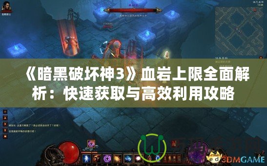 《暗黑破壞神3》血巖上限全面解析：快速獲取與高效利用攻略