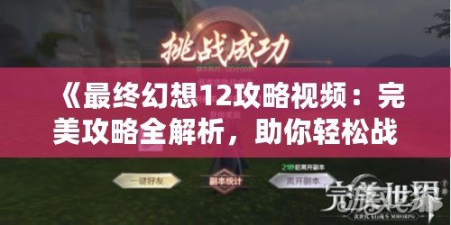 《最終幻想12攻略視頻：完美攻略全解析，助你輕松戰(zhàn)勝一切挑戰(zhàn)》